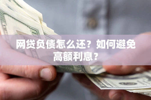 武汉网贷负债怎么还？如何避免高额利息？
