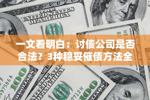 武汉一文看明白：讨债公司是否合法？3种稳妥催债方法全解析
