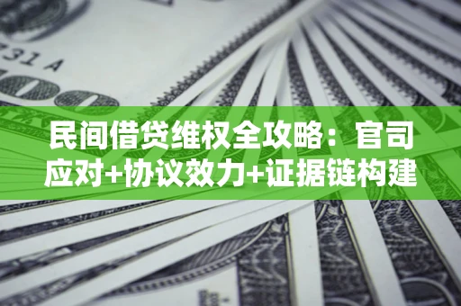 武汉民间借贷维权全攻略：官司应对+协议效力+证据链构建指南