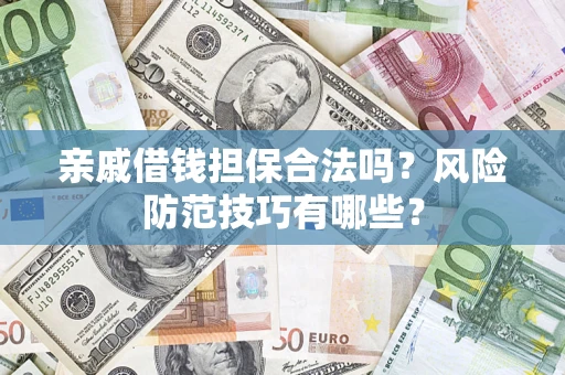 武汉亲戚借钱担保合法吗？风险防范技巧有哪些？