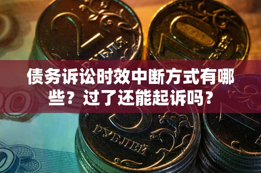 武汉债务诉讼时效中断方式有哪些？过了还能起诉吗？