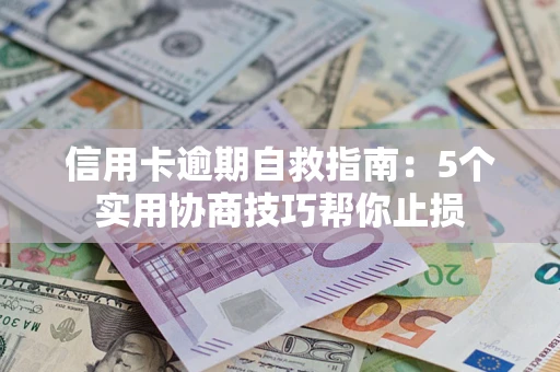 武汉信用卡逾期自救指南：5个实用协商技巧帮你止损