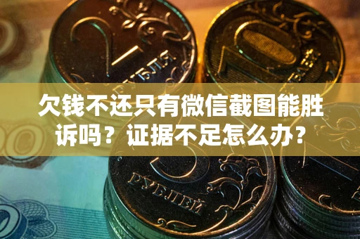 武汉欠钱不还只有微信截图能胜诉吗？证据不足怎么办？