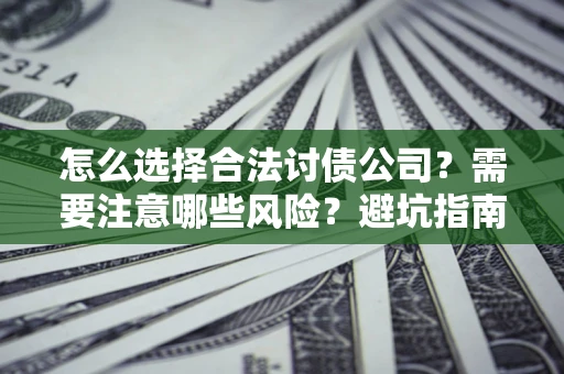 武汉怎么选择合法讨债公司？需要注意哪些风险？避坑指南来了！