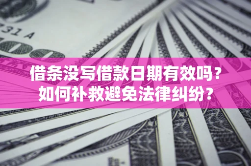 武汉借条没写借款日期有效吗？如何补救避免法律纠纷？
