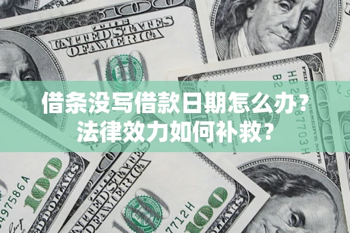 武汉借条没写借款日期怎么办?法律效力如何补救? 武汉借条没写借款日期怎么办?法律效力如何补救?