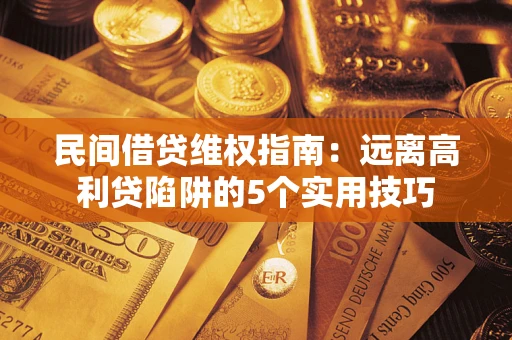 武汉民间借贷维权指南：远离高利贷陷阱的5个实用技巧