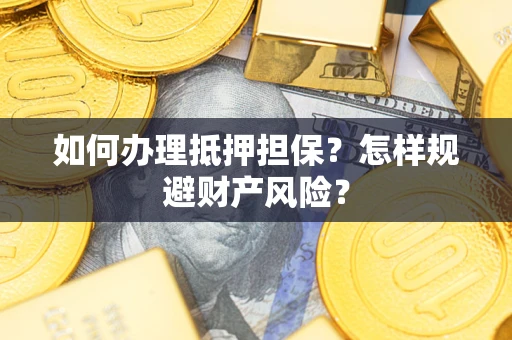 武汉如何办理抵押担保？怎样规避财产风险？