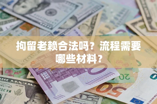 武汉拘留老赖合法吗？流程需要哪些材料？