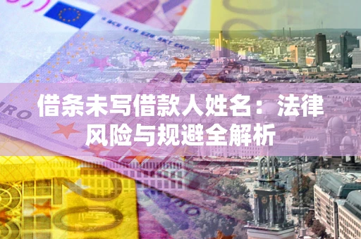 武汉借条未写借款人姓名：法律风险与规避全解析