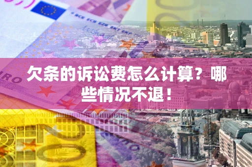 武汉欠条的诉讼费怎么计算?哪些情况不退! 武汉欠条的诉讼费怎么计算?哪些情况不退!