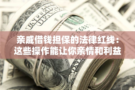 武汉亲戚借钱担保的法律红线：这些操作能让你亲情和利益两不误
