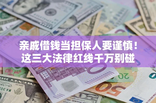武汉亲戚借钱当担保人要谨慎！这三大法律红线千万别碰