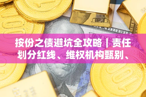 武汉按份之债避坑全攻略｜责任划分红线、维权机构甄别、纠纷处理全流程拆解