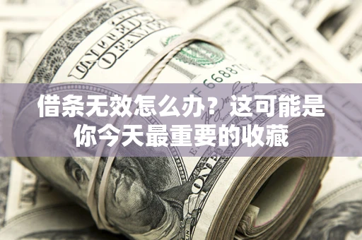 武汉借条无效怎么办？这可能是你今天最重要的收藏