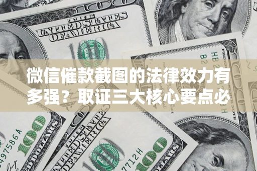 武汉微信催款截图的法律效力有多强？取证三大核心要点必须知道！