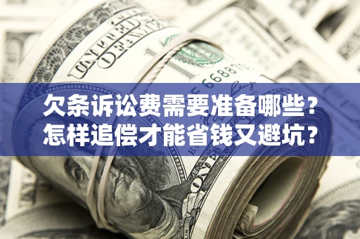 武汉欠条诉讼费需要准备哪些？怎样追偿才能省钱又避坑？