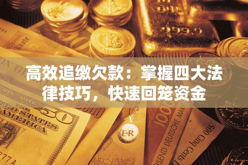 武汉高效追缴欠款：掌握四大法律技巧，快速回笼资金