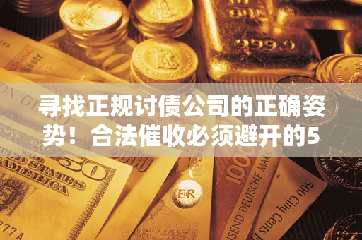 武汉寻找正规讨债公司的正确姿势！合法催收必须避开的5大雷区