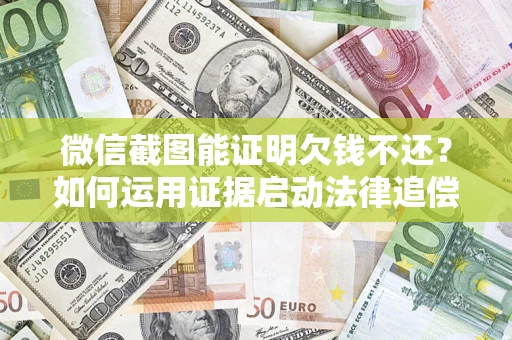 武汉微信截图能证明欠钱不还？如何运用证据启动法律追偿程序？