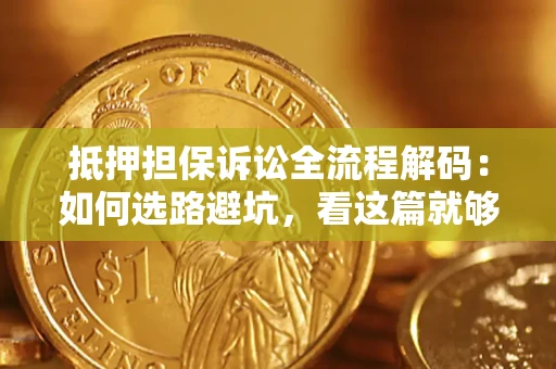 武汉抵押担保诉讼全流程解码：如何选路避坑，看这篇就够了