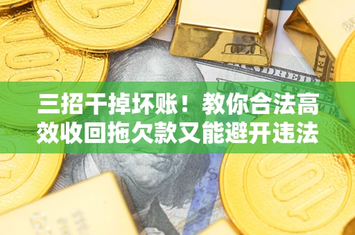 武汉三招干掉坏账！教你合法高效收回拖欠款又能避开违法雷区