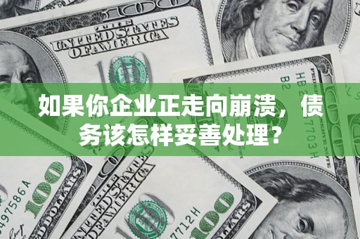 武汉如果你企业正走向崩溃，债务该怎样妥善处理？