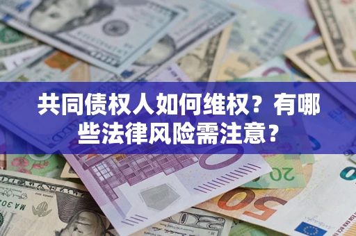 武汉共同债权人如何维权？有哪些法律风险需注意？