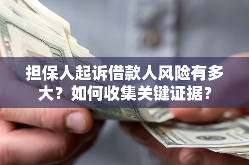 武汉担保人起诉借款人风险有多大？如何收集关键证据？