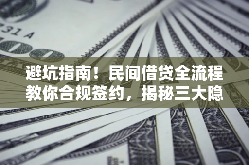 武汉避坑指南！民间借贷全流程教你合规签约，揭秘三大隐形陷阱