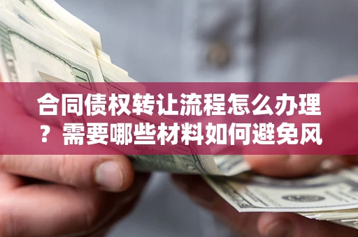 武汉合同债权转让流程怎么办理？需要哪些材料如何避免风险？