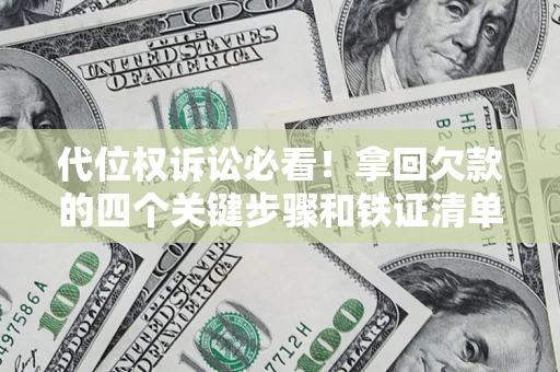 武汉代位权诉讼必看!拿回欠款的四个关键步骤和铁证清单 武汉代位权诉讼必看!拿回欠款的四个关键步骤和铁证清单