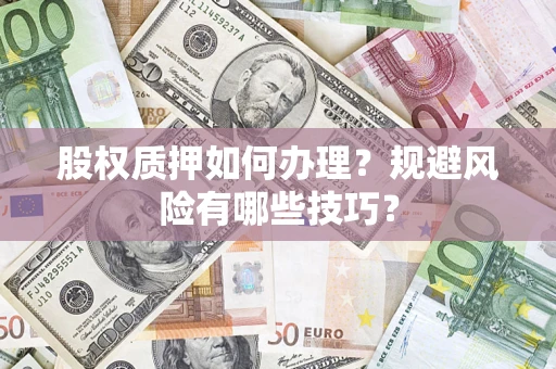 武汉股权质押如何办理？规避风险有哪些技巧？