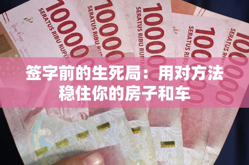 武汉签字前的生死局：用对方法稳住你的房子和车