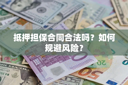 武汉抵押担保合同合法吗？如何规避风险？