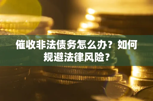 武汉催收非法债务怎么办？如何规避法律风险？
