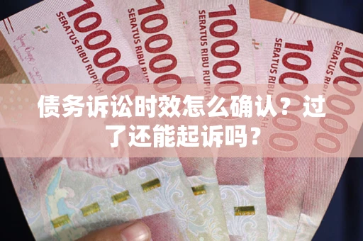 武汉债务诉讼时效怎么确认？过了还能起诉吗？