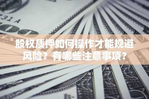 武汉股权质押如何操作才能规避风险？有哪些注意事项？