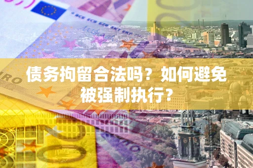 武汉债务拘留合法吗？如何避免被强制执行？