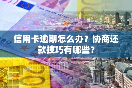 武汉信用卡逾期怎么办？协商还款技巧有哪些？