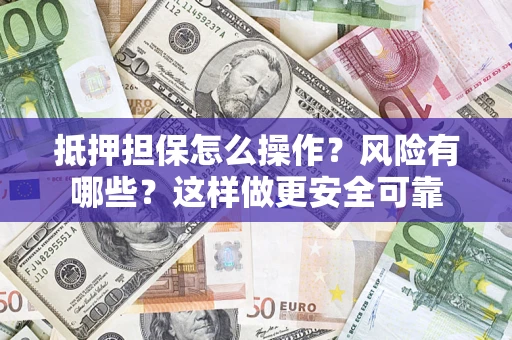 武汉抵押担保怎么操作？风险有哪些？这样做更安全可靠