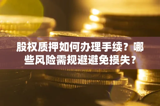 武汉股权质押如何办理手续？哪些风险需规避避免损失？
