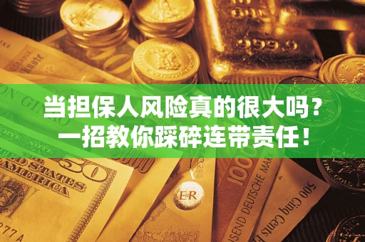 武汉当担保人风险真的很大吗？一招教你踩碎连带责任！