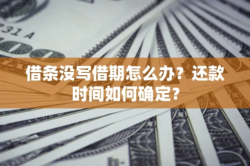 武汉借条没写借期怎么办？还款时间如何确定？