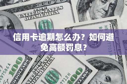 武汉信用卡逾期怎么办？如何避免高额罚息？