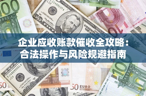 武汉企业应收账款催收全攻略：合法操作与风险规避指南