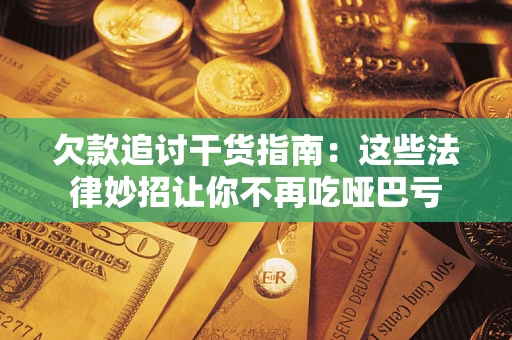 武汉欠款追讨干货指南：这些法律妙招让你不再吃哑巴亏