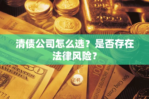 武汉清债公司怎么选？是否存在法律风险？