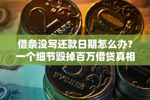 武汉借条没写还款日期怎么办？一个细节毁掉百万借贷真相