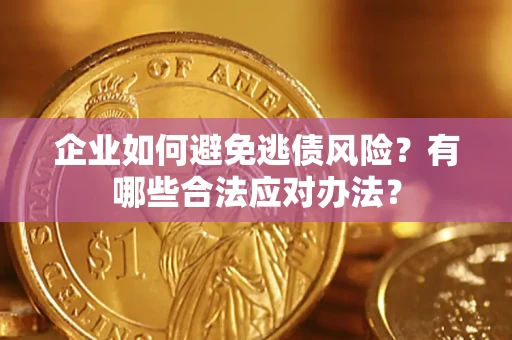 武汉企业如何避免逃债风险？有哪些合法应对办法？